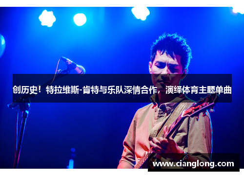 创历史！特拉维斯-肯特与乐队深情合作，演绎体育主题单曲