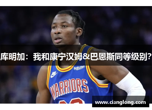 库明加：我和康宁汉姆&巴恩斯同等级别？